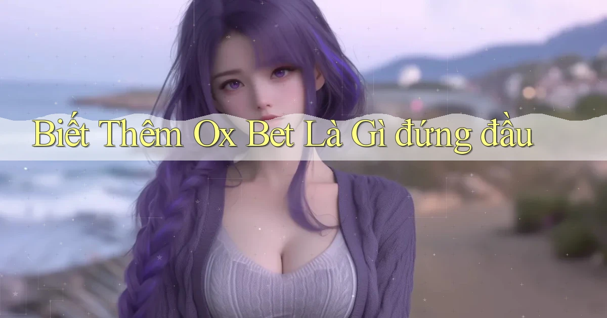 biết thêm ox bet là gì đứng đầu