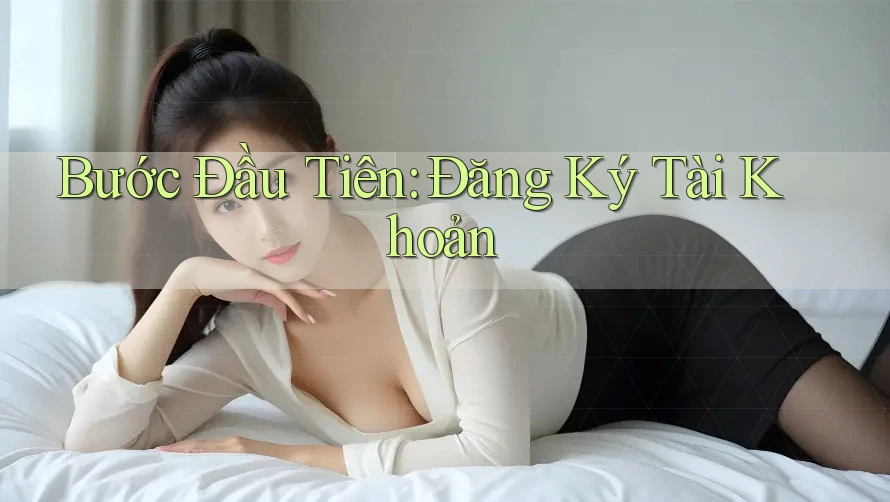 Bước Đầu Tiên: Đăng Ký Tài Khoản