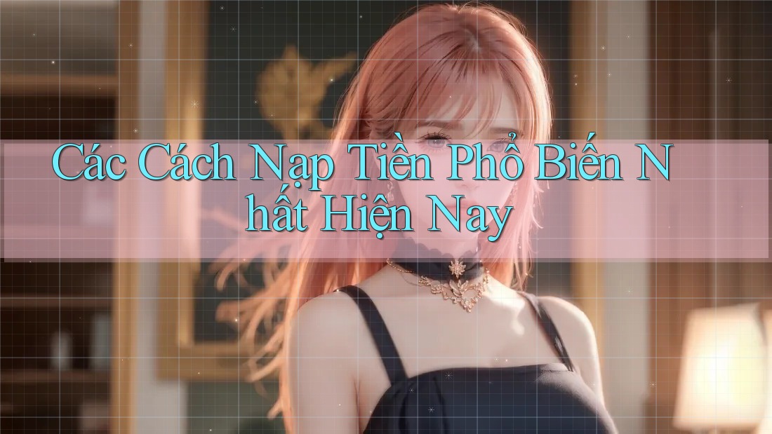 Các cách nạp tiền phổ biến nhất hiện nay