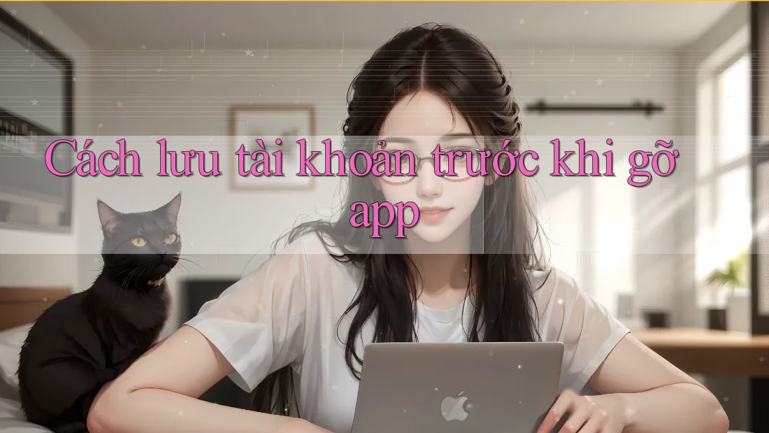 Cách lưu tài khoản trước khi gỡ app
