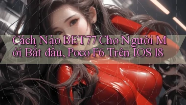 Cách nào bet77 cho người mới bắt đầu, Poco F6   trên iOS 18