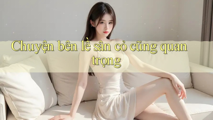 Chuyện bên lề sân cỏ cũng quan trọng