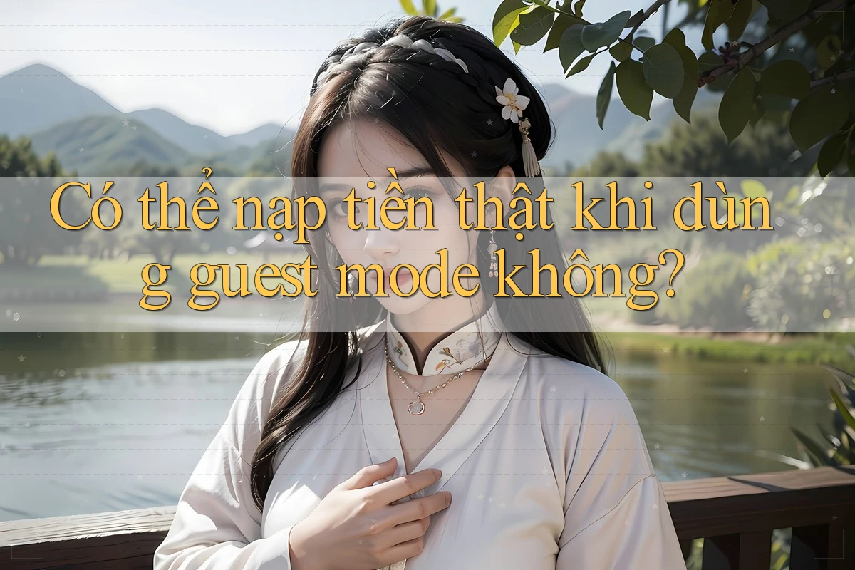 Có thể nạp tiền thật khi dùng guest mode không? Có thể nạp tiền thật khi dùng guest mode không?