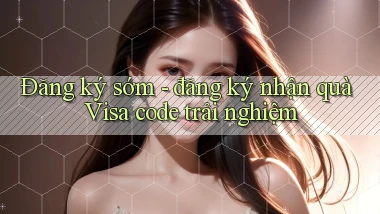Đăng ký sớm   đăng ký nhận quà Visa code trải nghiệm