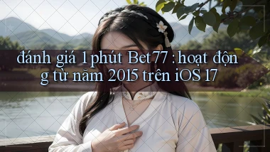 đánh giá 1 phút Bet77 hoạt động từ năm 2015 trên iOS 17