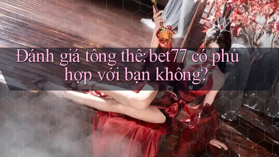 Đánh giá tổng thể: bet77 có phù hợp với bạn không? Đánh giá tổng thể: bet77 có phù hợp với bạn không?