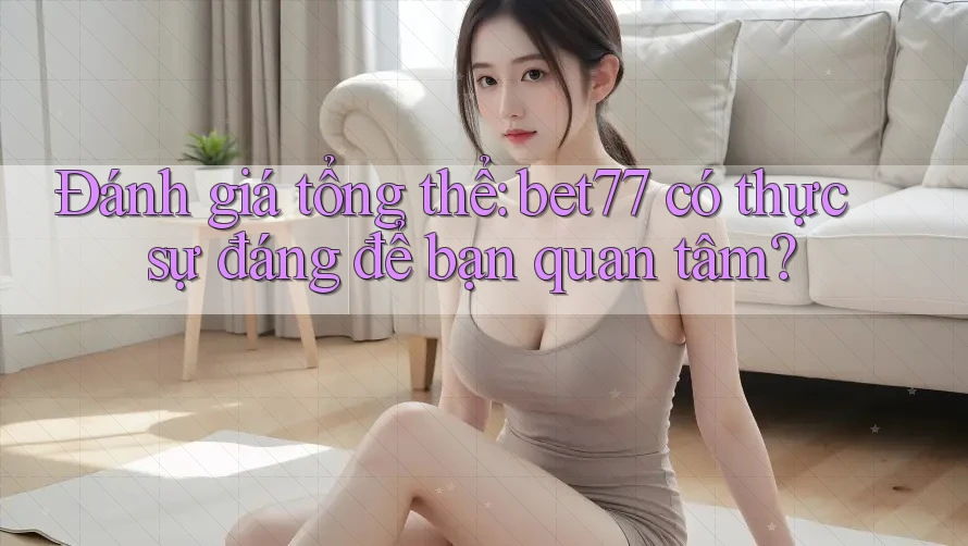 Đánh giá tổng thể: bet77 có thực sự đáng để bạn quan tâm? Đánh giá tổng thể: bet77 có thực sự đáng để bạn quan tâm?