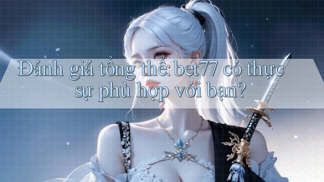 Đánh giá tổng thể: bet77 có thực sự phù hợp với bạn? Đánh giá tổng thể: bet77 có thực sự phù hợp với bạn?