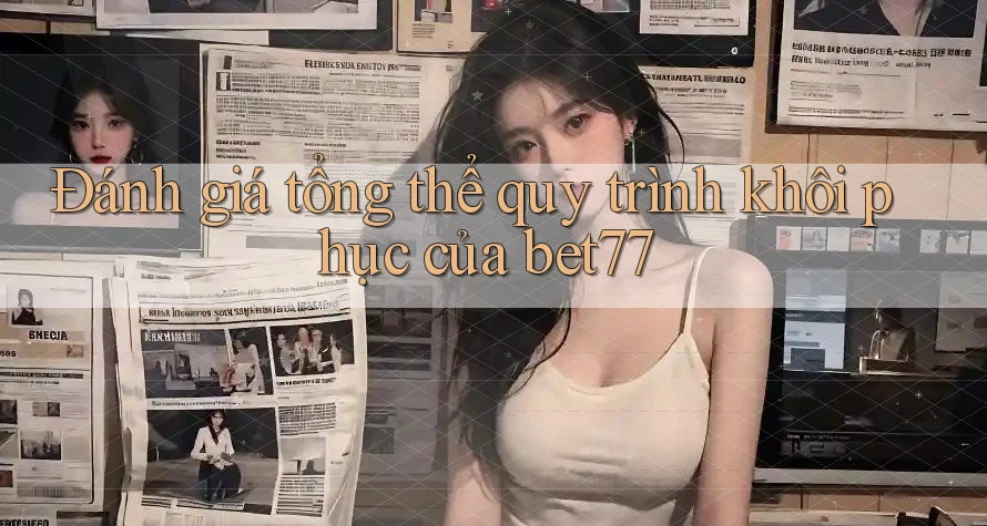 Đánh giá tổng thể quy trình khôi phục của bet77 Đánh giá tổng thể quy trình khôi phục của bet77