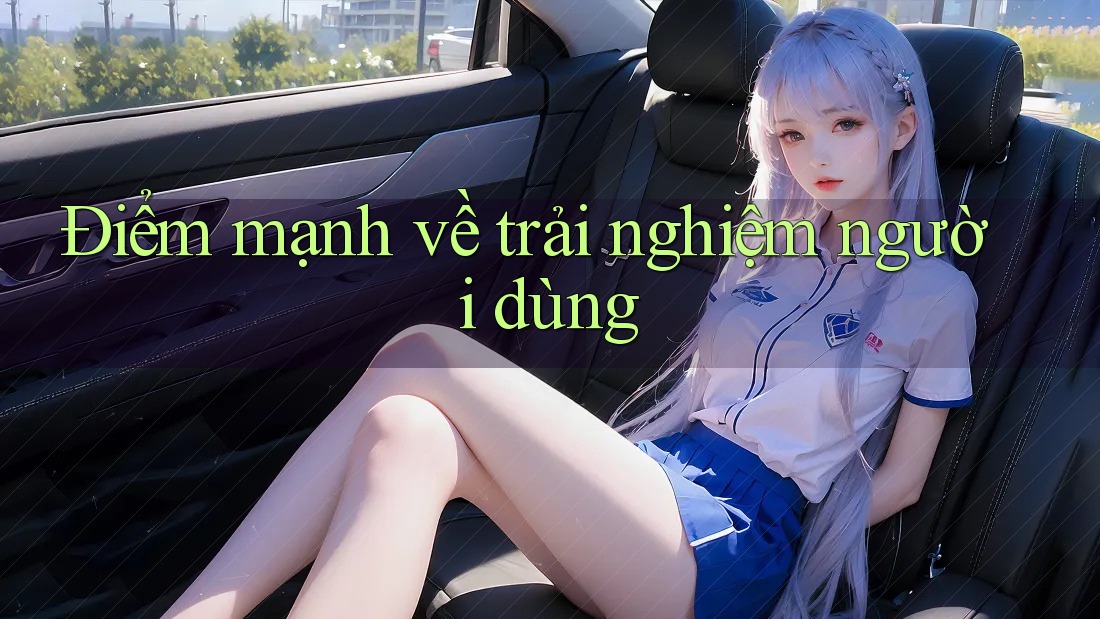 Điểm mạnh về trải nghiệm người dùng Điểm mạnh về trải nghiệm người dùng