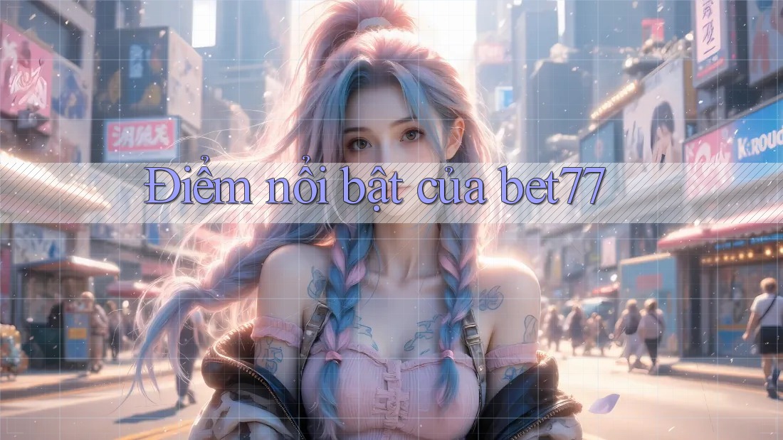 Điểm nổi bật của bet77