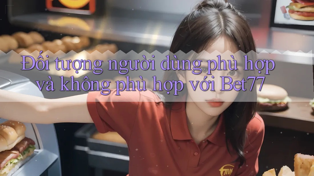 Đối tượng người dùng phù hợp và không phù hợp với bet77 Đối tượng người dùng phù hợp và không phù hợp với bet77