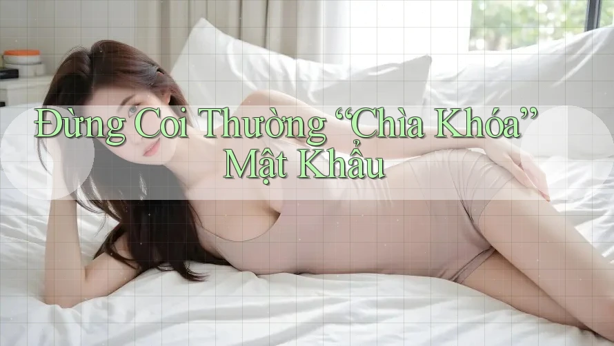 Đừng Coi Thường “Chìa Khóa” Mật Khẩu
