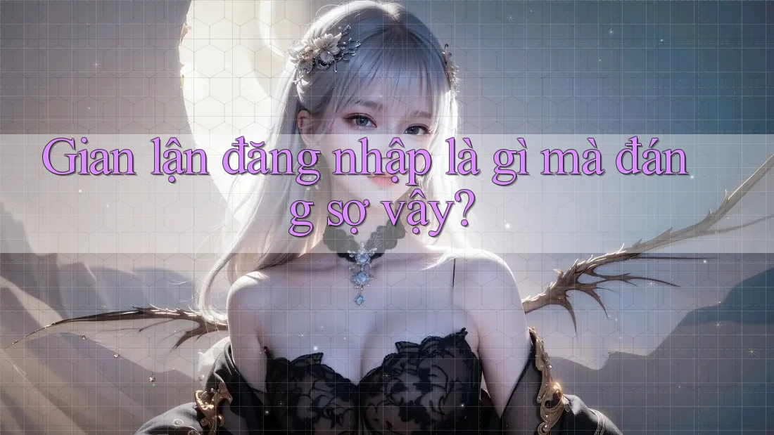 Gian lận đăng nhập là gì mà đáng sợ vậy? Gian lận đăng nhập là gì mà đáng sợ vậy?