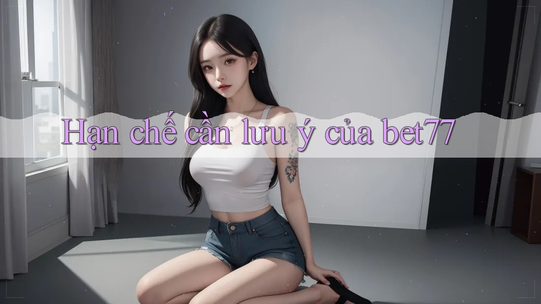 Hạn chế cần lưu ý của bet77