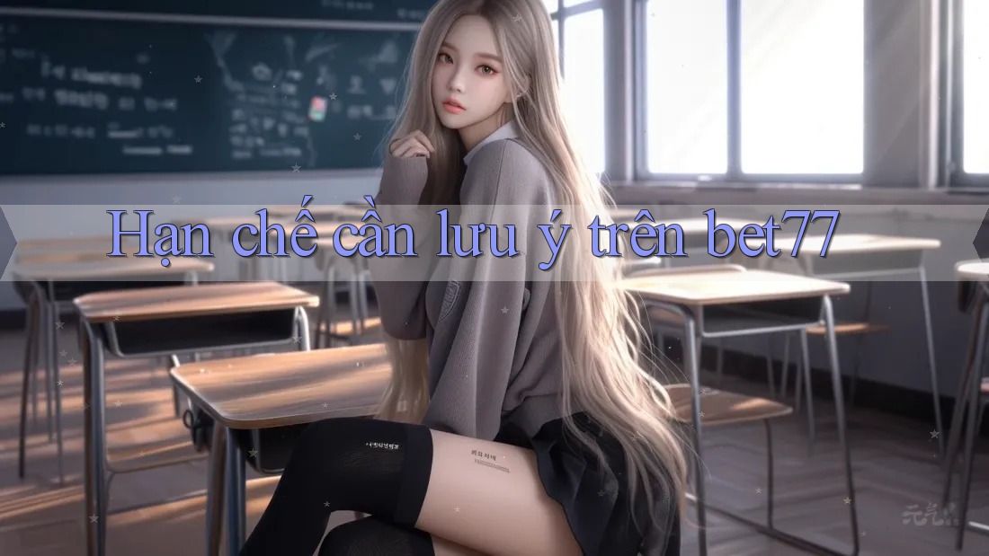 Hạn chế cần lưu ý trên bet77 Hạn chế cần lưu ý trên bet77