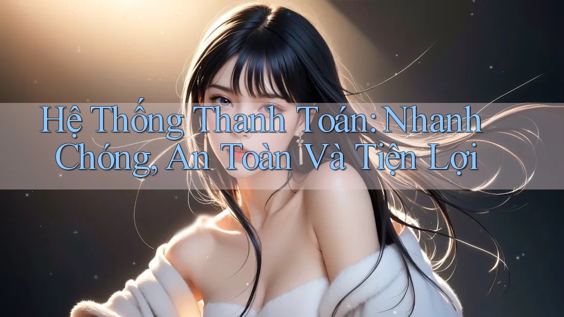 Hệ Thống Thanh Toán: Nhanh Chóng, An Toàn Và Tiện Lợi Hệ Thống Thanh Toán: Nhanh Chóng, An Toàn Và Tiện Lợi