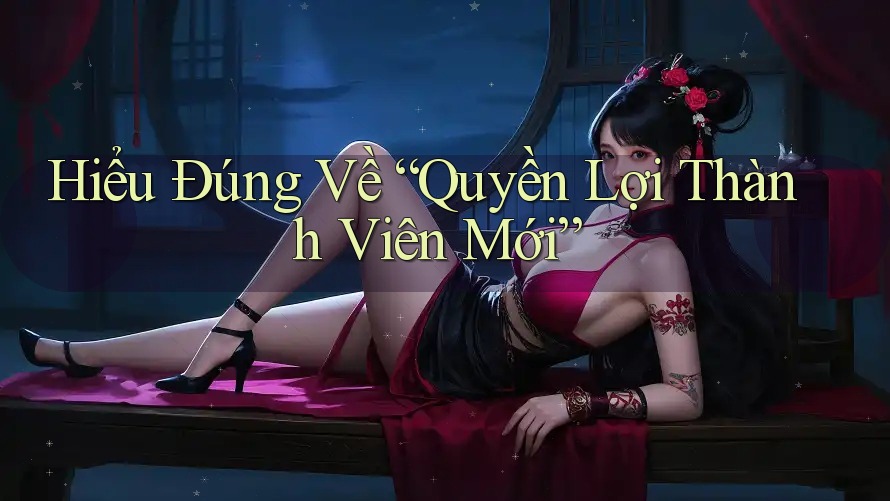Hiểu Đúng Về “Quyền Lợi Thành Viên Mới”