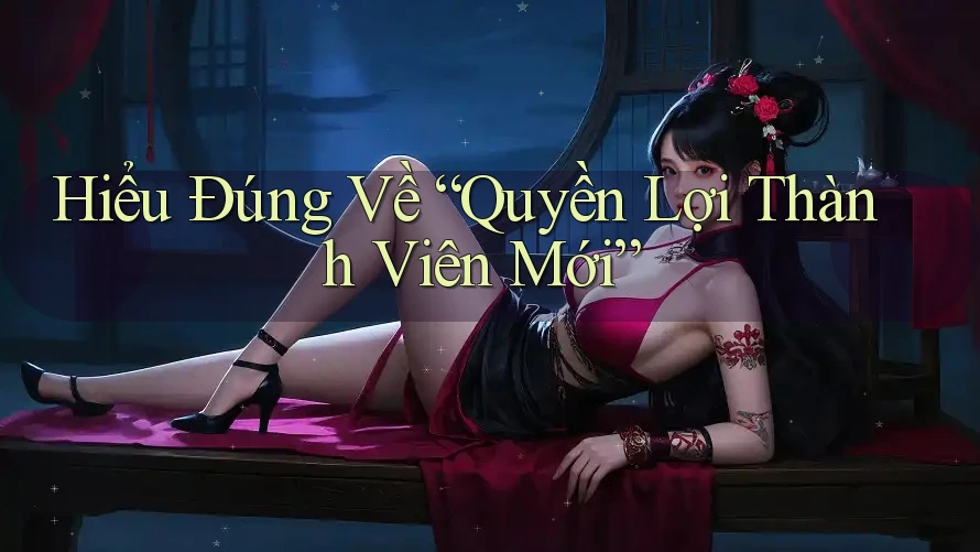 Hiểu Đúng Về “Quyền Lợi Thành Viên Mới” Hiểu Đúng Về “Quyền Lợi Thành Viên Mới”