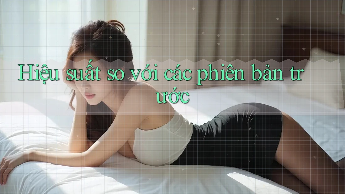 Hiệu suất so với các phiên bản trước Hiệu suất so với các phiên bản trước