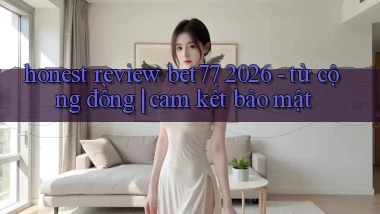 honest review bet77 2026   từ cộng đồng cam kết bảo mật
