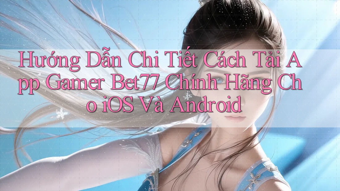 Hướng Dẫn Chi Tiết Cách Tải App Gamer Bet77 Chính Hãng Cho iOS Và Android Hướng Dẫn Chi Tiết Cách Tải App Gamer Bet77 Chính Hãng Cho iOS Và Android