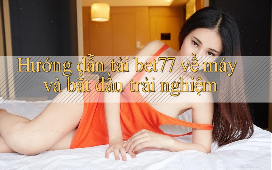 Hướng dẫn tải bet77 về máy và bắt đầu trải nghiệm Hướng dẫn tải bet77 về máy và bắt đầu trải nghiệm