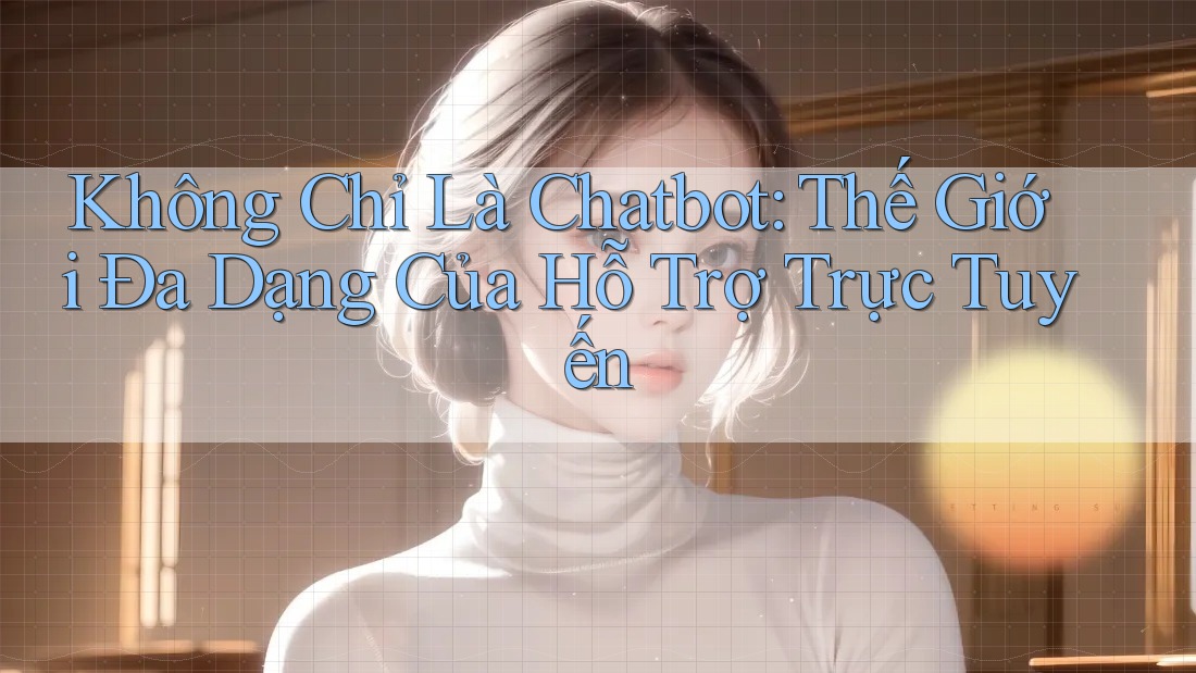 Không Chỉ Là Chatbot: Thế Giới Đa Dạng Của Hỗ Trợ Trực Tuyến Không Chỉ Là Chatbot: Thế Giới Đa Dạng Của Hỗ Trợ Trực Tuyến