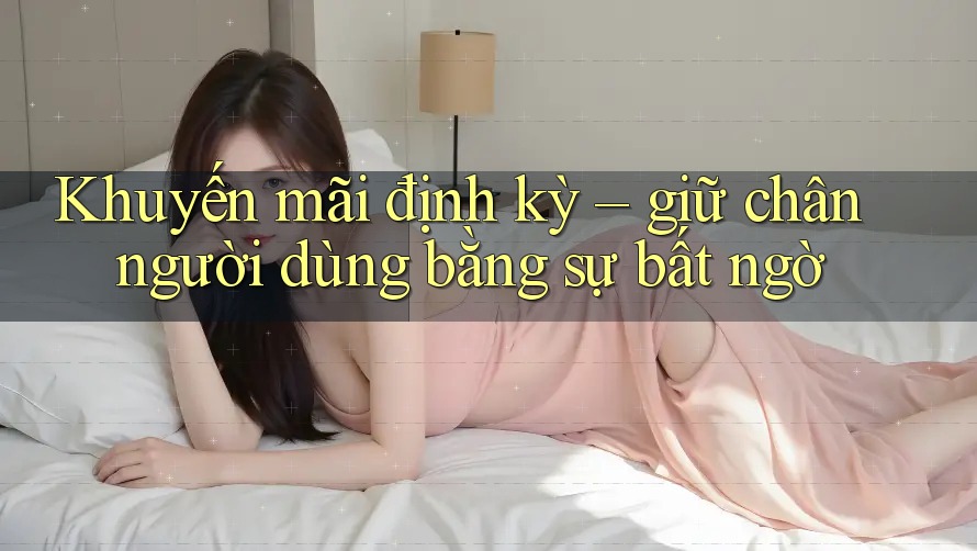Khuyến mãi định kỳ – giữ chân người dùng bằng sự bất ngờ