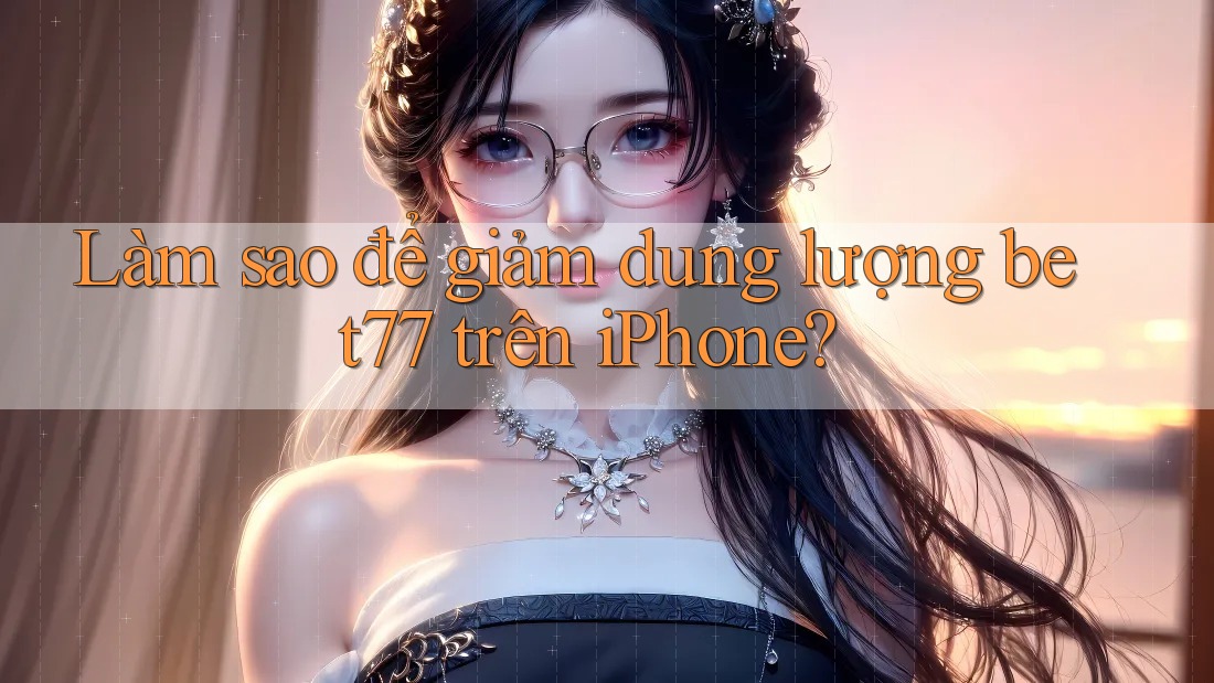 Làm sao để giảm dung lượng bet77 trên iPhone?