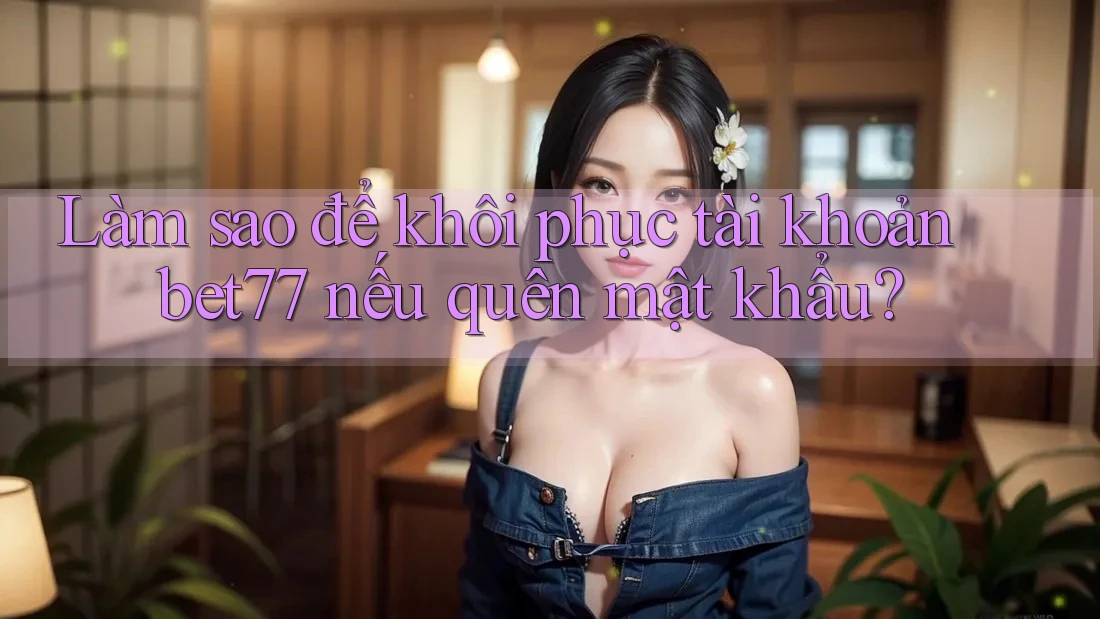 Làm sao để khôi phục tài khoản bet77 nếu quên mật khẩu?