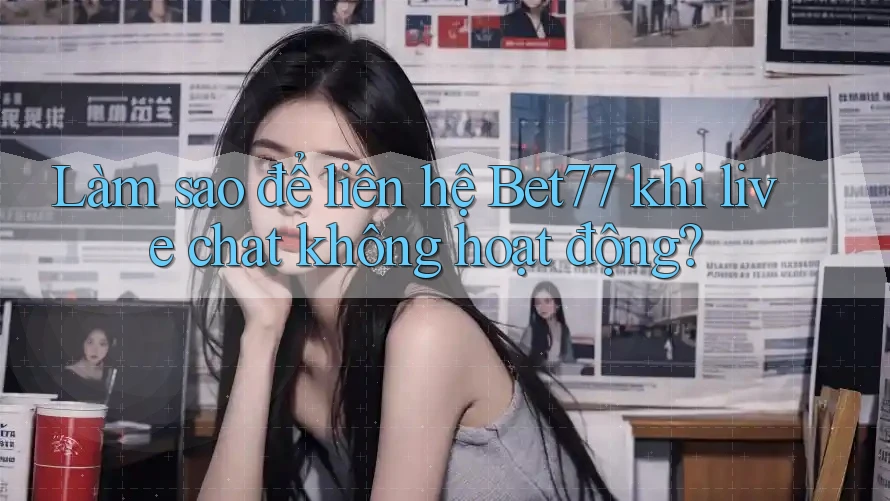 Làm sao để liên hệ Bet77 khi live chat không hoạt động? Làm sao để liên hệ Bet77 khi live chat không hoạt động?