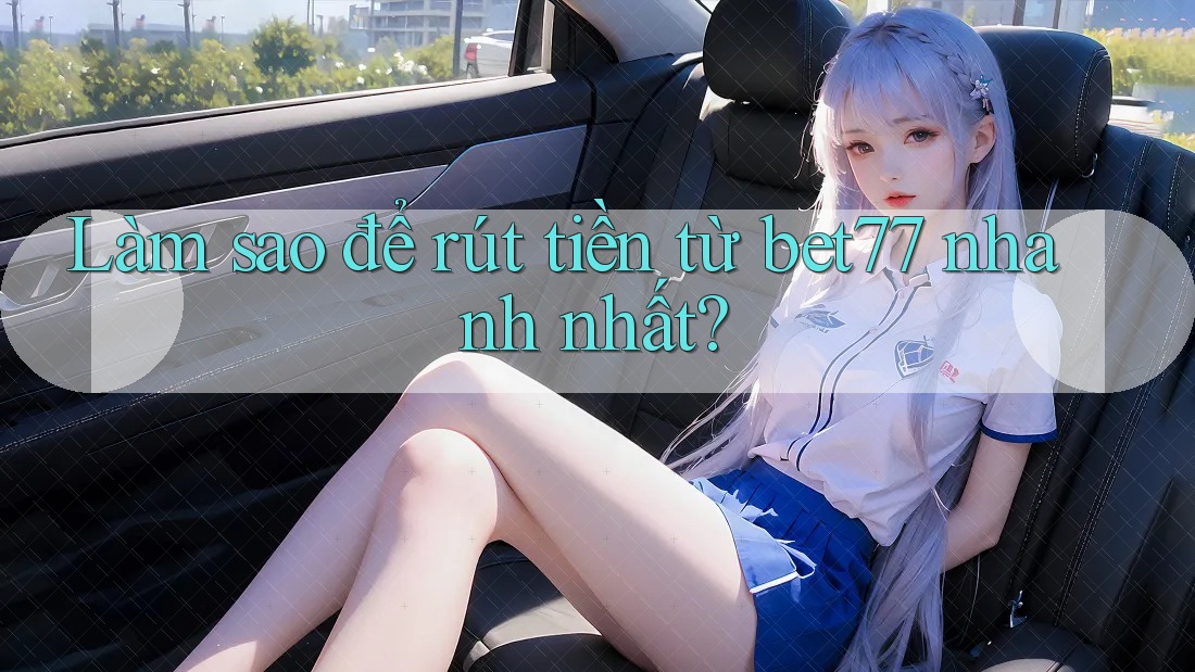 Làm sao để rút tiền từ bet77 nhanh nhất? Làm sao để rút tiền từ bet77 nhanh nhất?