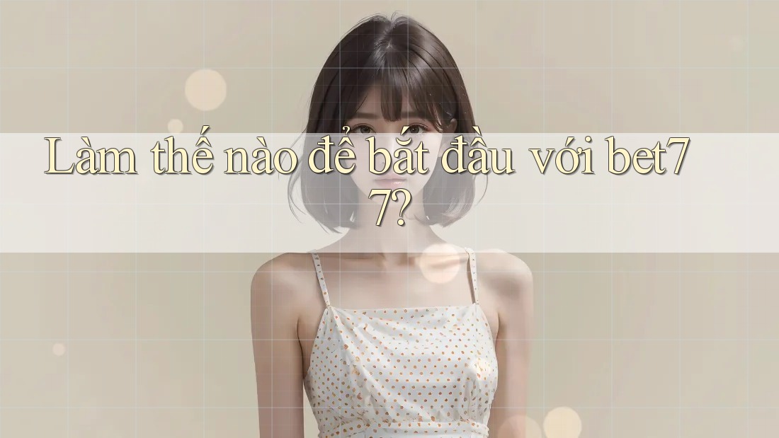 Làm thế nào để bắt đầu với bet77? Làm thế nào để bắt đầu với bet77?