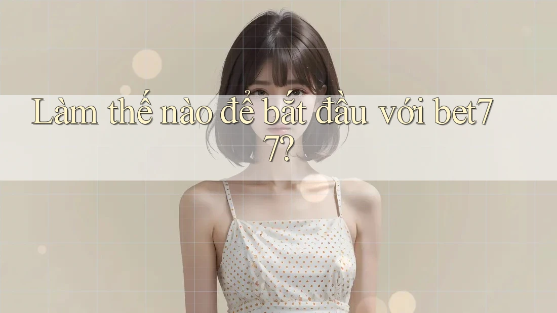 Làm thế nào để bắt đầu với bet77? Làm thế nào để bắt đầu với bet77?