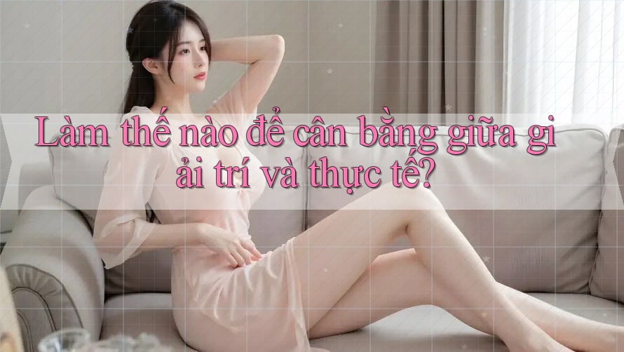 Làm thế nào để cân bằng giữa giải trí và thực tế? Làm thế nào để cân bằng giữa giải trí và thực tế?