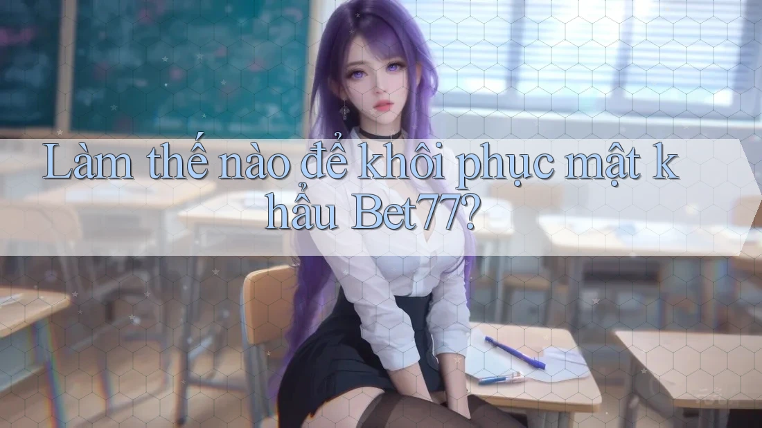 Làm thế nào để khôi phục mật khẩu Bet77?