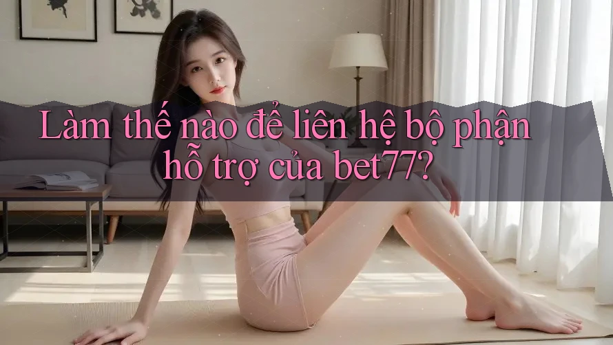 Làm thế nào để liên hệ bộ phận hỗ trợ của bet77? Làm thế nào để liên hệ bộ phận hỗ trợ của bet77?