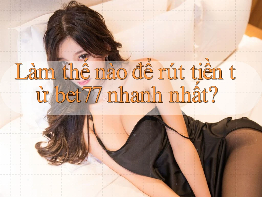 Làm thế nào để rút tiền từ bet77 nhanh nhất? Làm thế nào để rút tiền từ bet77 nhanh nhất?