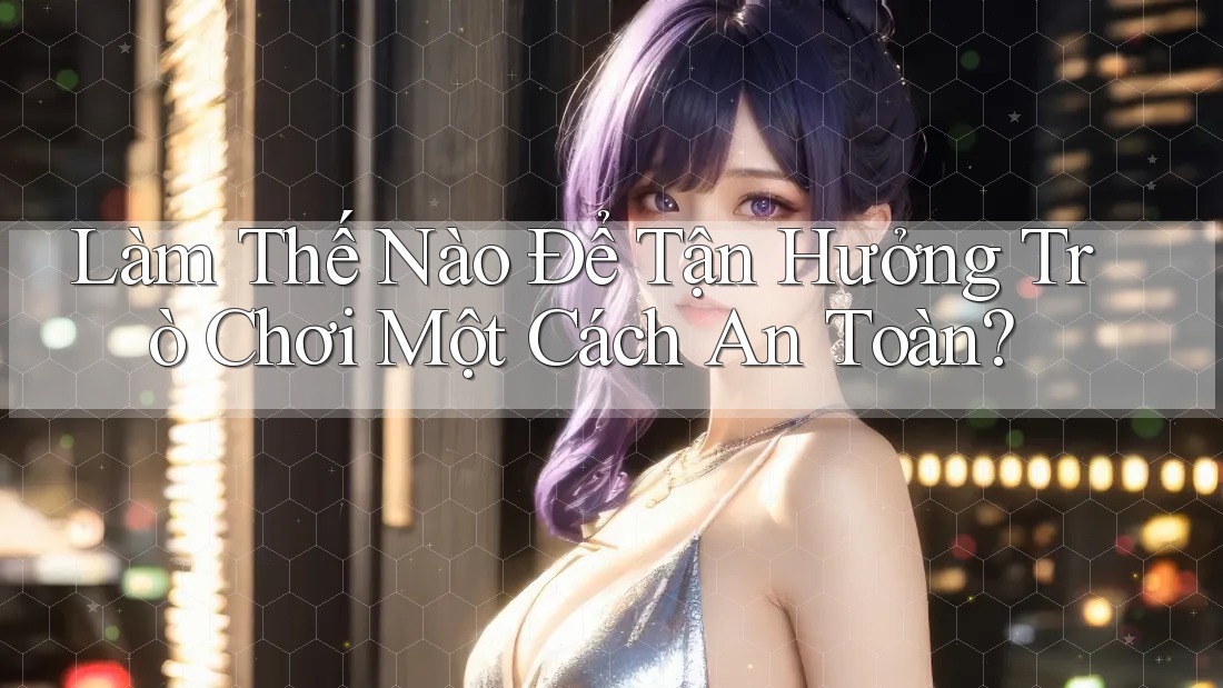Làm Thế Nào Để Tận Hưởng Trò Chơi Một Cách An Toàn?