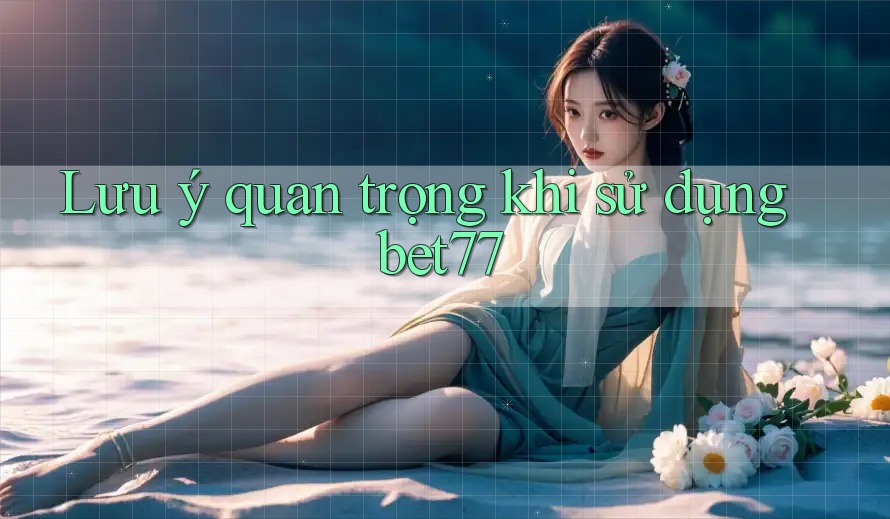 Lưu ý quan trọng khi sử dụng bet77 Lưu ý quan trọng khi sử dụng bet77