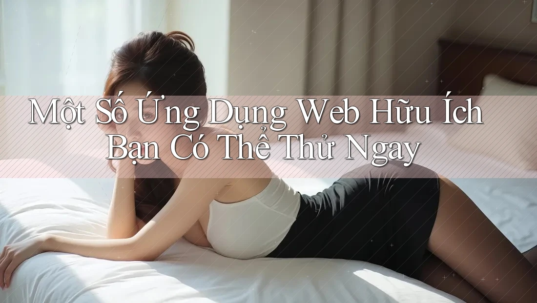 Một Số Ứng Dụng Web Hữu Ích Bạn Có Thể Thử Ngay