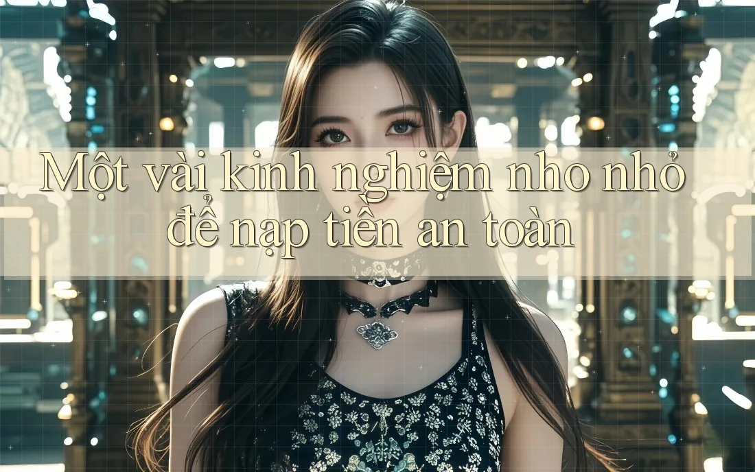 Một vài kinh nghiệm nho nhỏ để nạp tiền an toàn