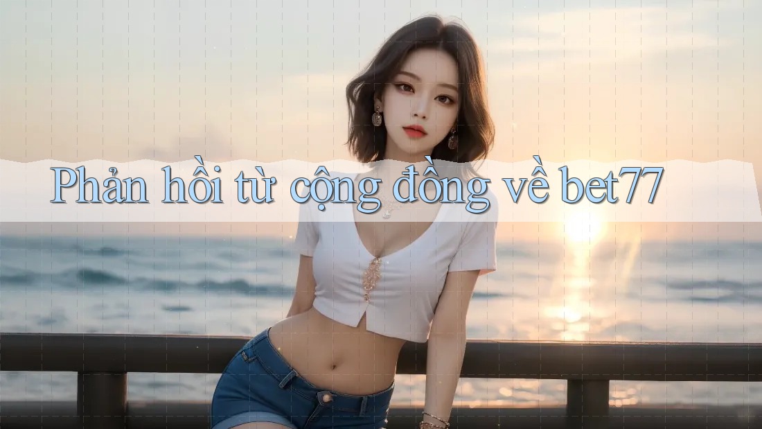 Phản hồi từ cộng đồng về bet77 Phản hồi từ cộng đồng về bet77