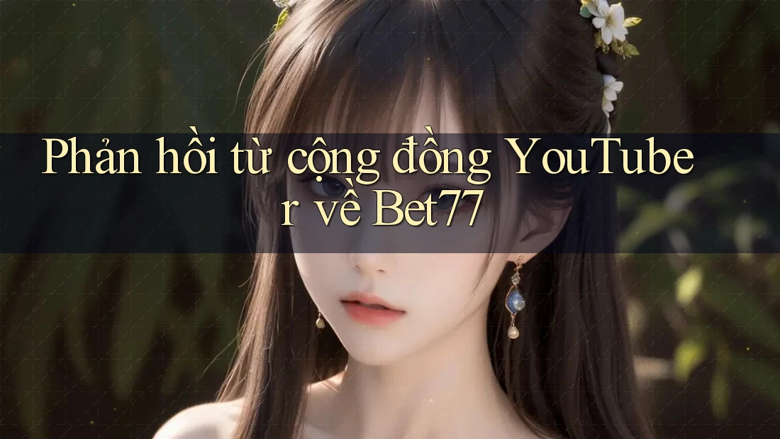 Phản hồi từ cộng đồng YouTuber về Bet77 Phản hồi từ cộng đồng YouTuber về Bet77