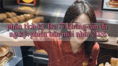 phân tích kỹ Bet77 không cần đăng ký phiên bản mới nhất 2026