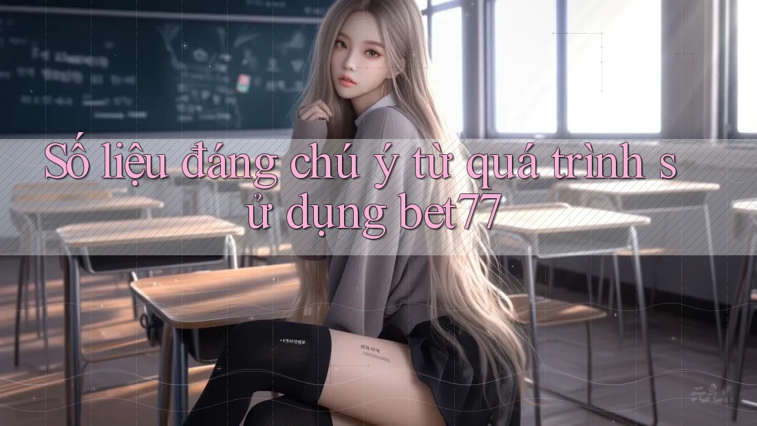 Số liệu đáng chú ý từ quá trình sử dụng bet77 Số liệu đáng chú ý từ quá trình sử dụng bet77
