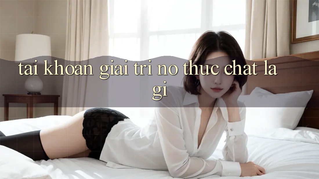 “Tài Khoản Giải Trí” – Nó Thực Chất Là Gì?