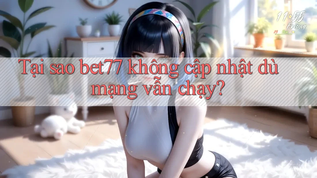 Tại sao bet77 không cập nhật dù mạng vẫn chạy? Tại sao bet77 không cập nhật dù mạng vẫn chạy?