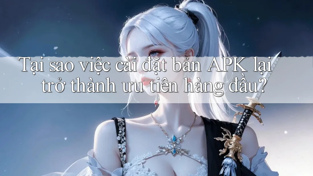 Tại sao việc cài đặt bản APK lại trở thành ưu tiên hàng đầu? Tại sao việc cài đặt bản APK lại trở thành ưu tiên hàng đầu?